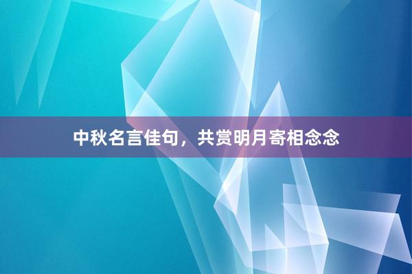 中秋名言佳句，共赏明月寄相念念